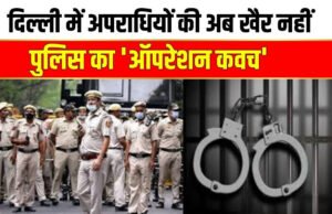 दिल्ली पुलिस ने ऑपरेशन कवच 13.0 के तहत 48 घंटे की सघन कार्रवाई, 452 लोग गिरफ्तार…