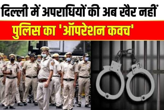 दिल्ली पुलिस ने ऑपरेशन कवच 13.0 के तहत 48 घंटे की सघन कार्रवाई, 452 लोग गिरफ्तार…