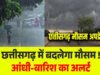 CG: मौसम का मिजाज, बारिश और तेज हवाओं का दिखेगा असर…