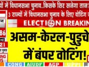 Assembly Elections 2026: विधानसभा चुनाव 2026: असम, पुडुचेरी और केरल में बंपर वोटिंग…