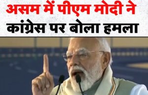 कांग्रेस ने असम की आत्मा, शान, पहचान और सुरक्षा से खिलवाड़ किया : प्रधानमंत्री मोदी…