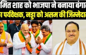 अमित शाह को भाजपा ने बनाया बंगाल का पर्यवेक्षक, नड्डा को असम की जिम्मेदारी….