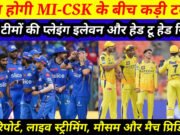 ‘आज CSK और MI के बीच भिड़ंत, जानें चेन्नई-मुंबई की प्लेइंग इलेवन, पिच रिपोर्ट और मैच प्रिडिक्शन’