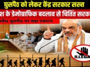 घुसपैठ से डेमोग्राफिक बदलाव पर सरकार सख्त, कड़े कानूनों की सिफारिश संभव…