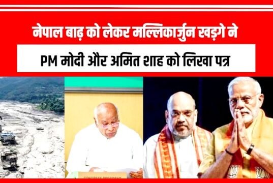 नेपाल में आई विनाशकारी बाढ़ को लेकर कांग्रेस अध्यक्ष मल्लिकार्जुन खड़गे ने पीएम मोदी और अमित शाह को लिखा पत्र…