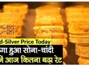 सोने, चांदी हुई महंगी, जानें आज 10 ग्राम का भाव…